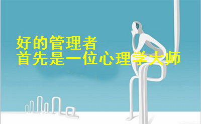 好的管理者首先是一位心理学大师